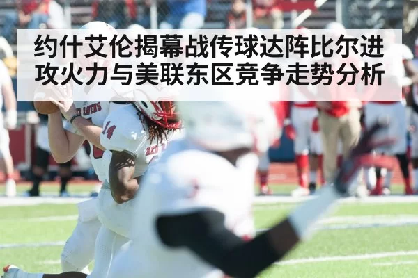 约什艾伦揭幕战传球达阵比尔进攻火力与美联东区竞争走势分析
